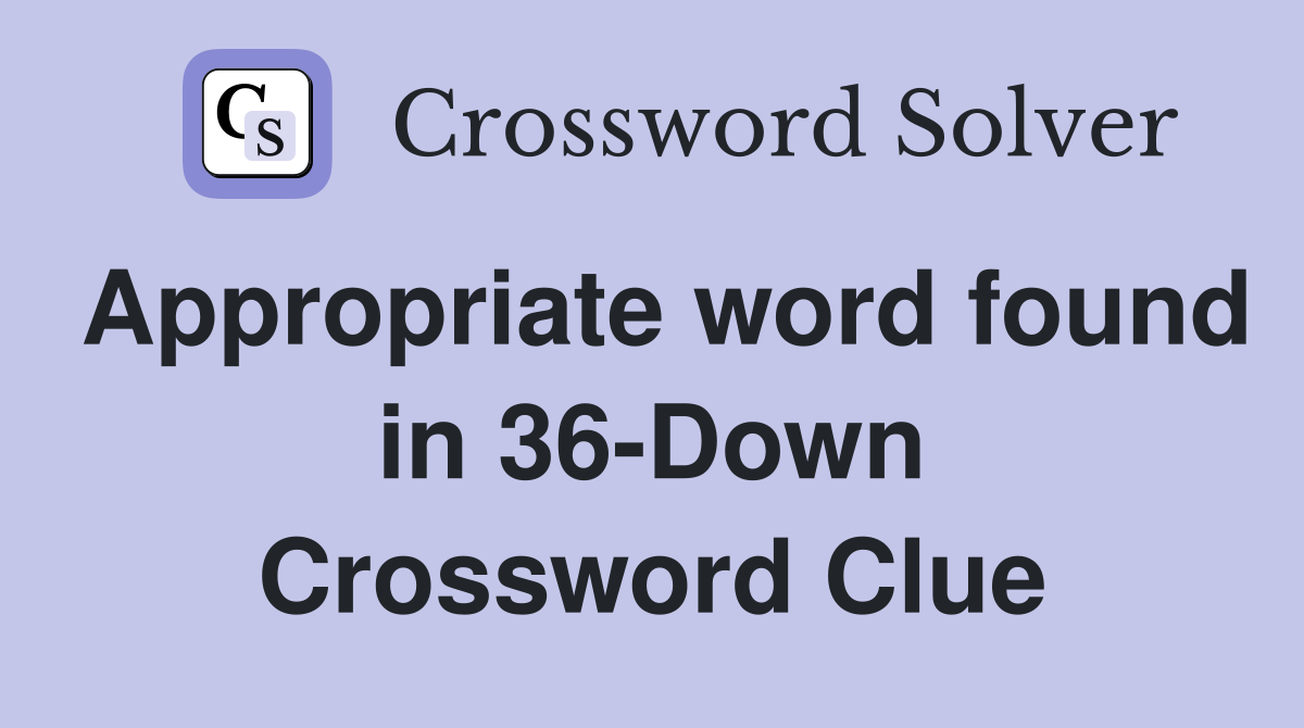Appropriate word found in 36-Down Crossword Clue