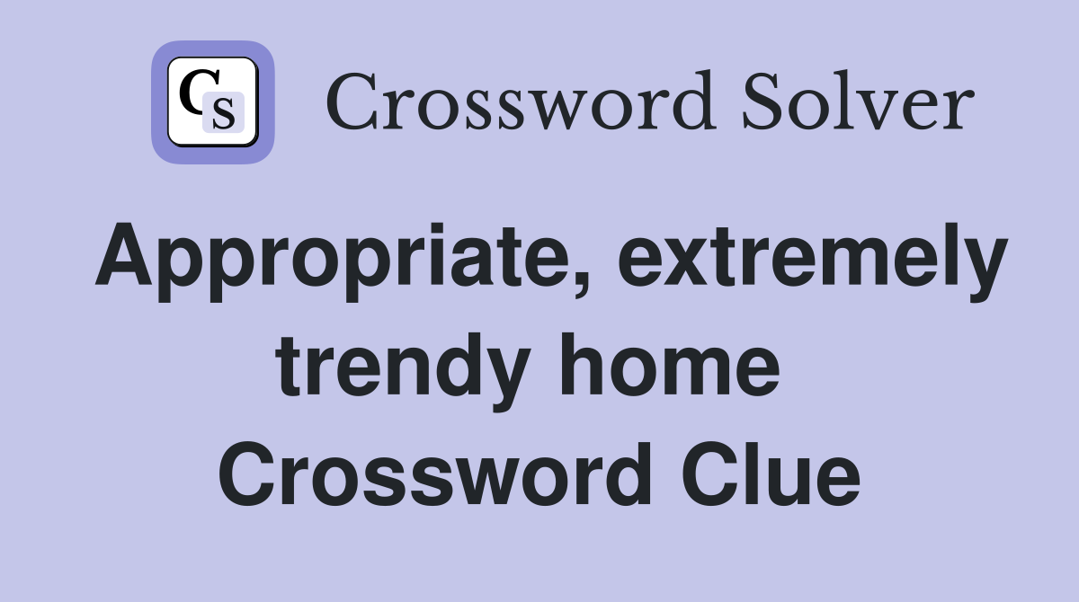 Appropriate, extremely trendy home  Crossword Clue