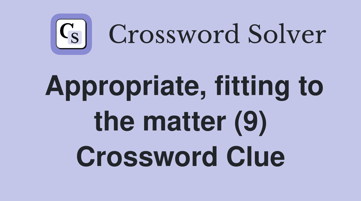 Appropriate, fitting to the matter (9) Crossword Clue