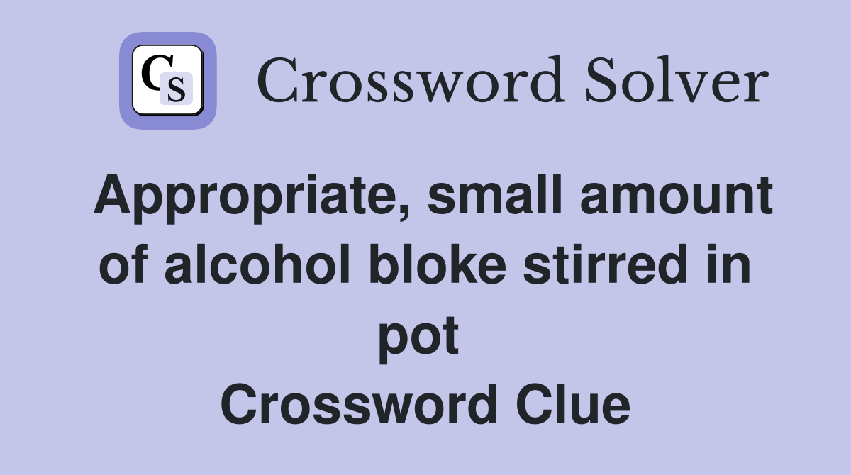 Appropriate, small amount of alcohol bloke stirred in pot  Crossword Clue