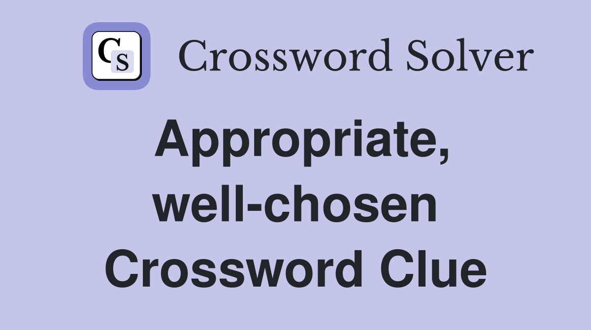 Appropriate, well-chosen Crossword Clue