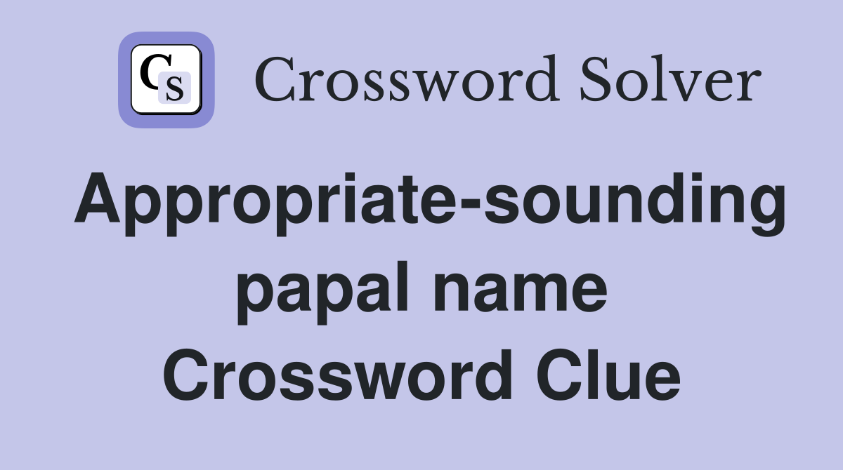 Appropriate-sounding papal name Crossword Clue