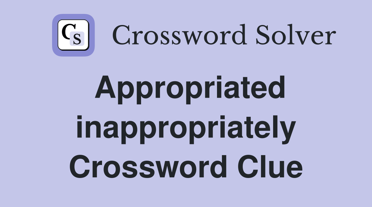 Appropriated inappropriately Crossword Clue