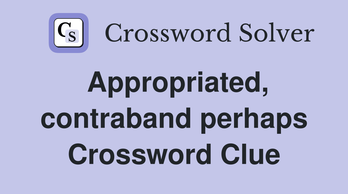 Appropriated, contraband perhaps Crossword Clue