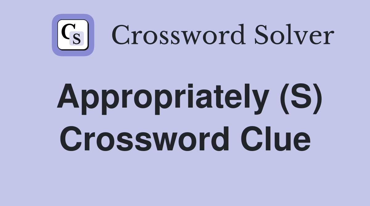 Appropriately (S) Crossword Clue