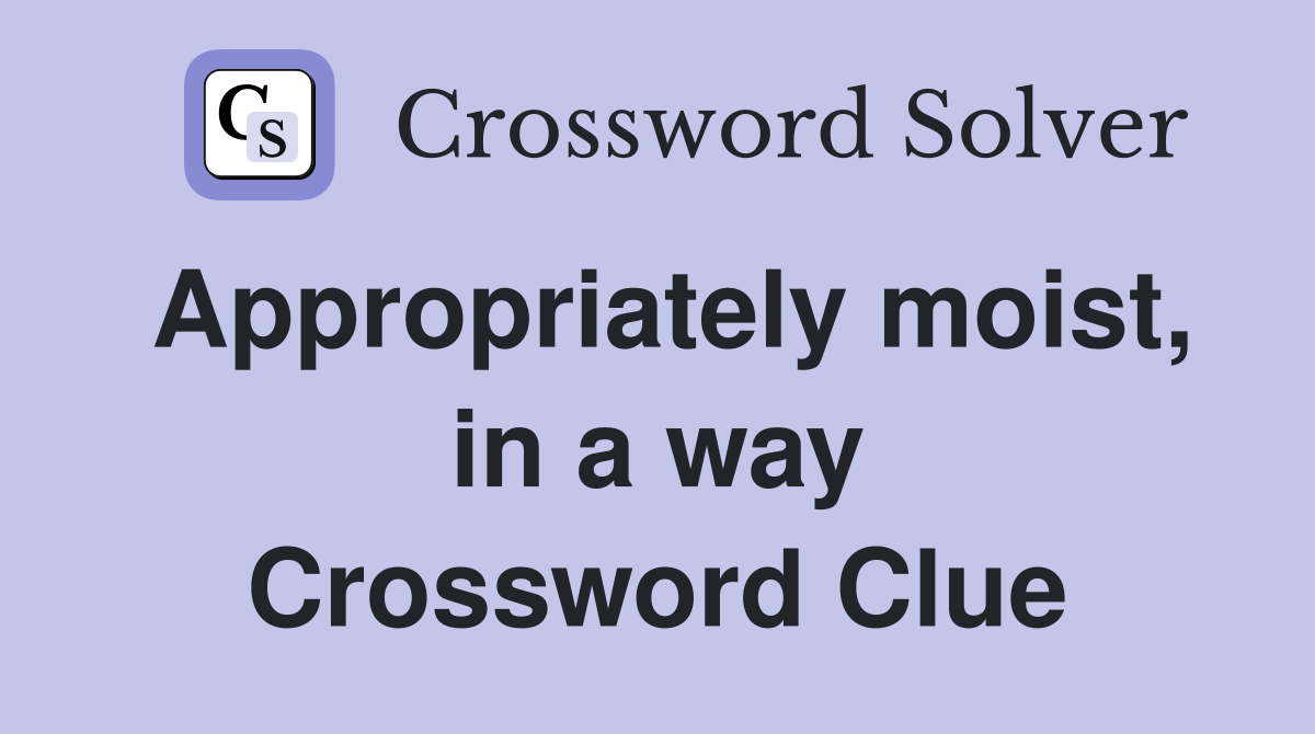 Appropriately moist, in a way Crossword Clue