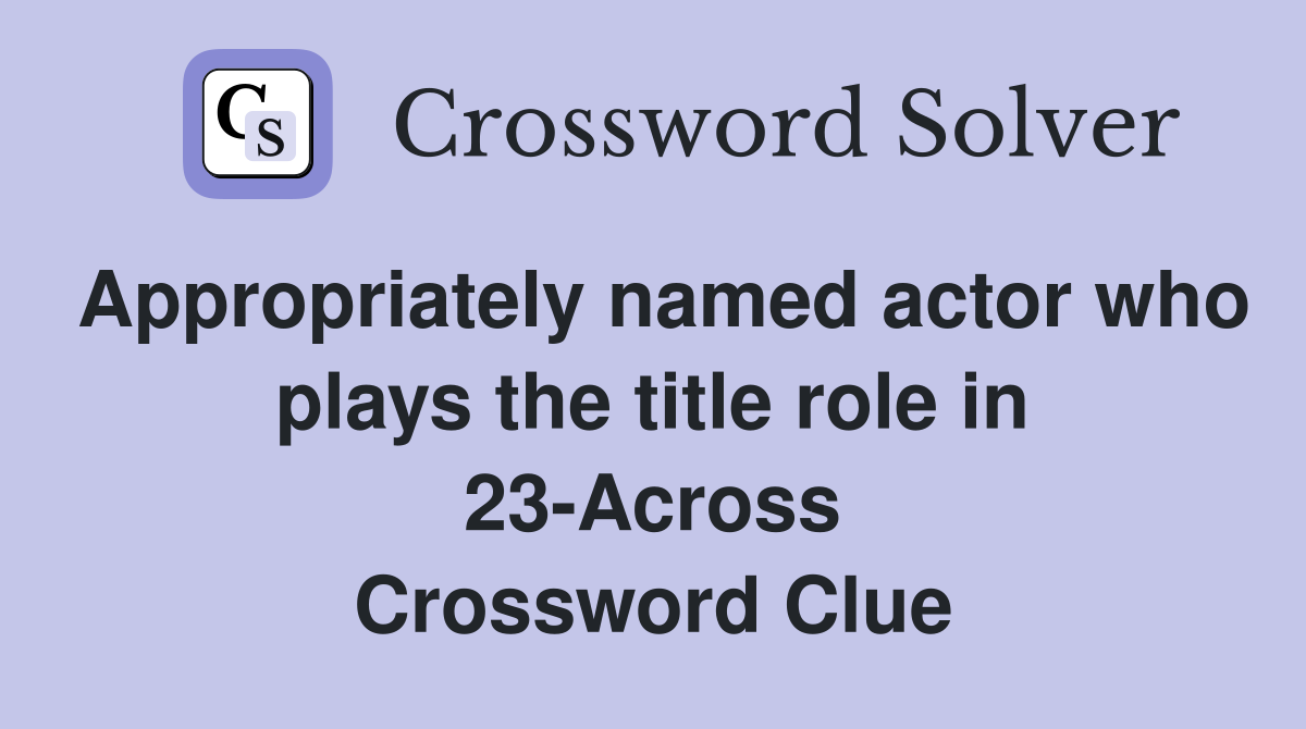 Appropriately named actor who plays the title role in 23-Across Crossword Clue