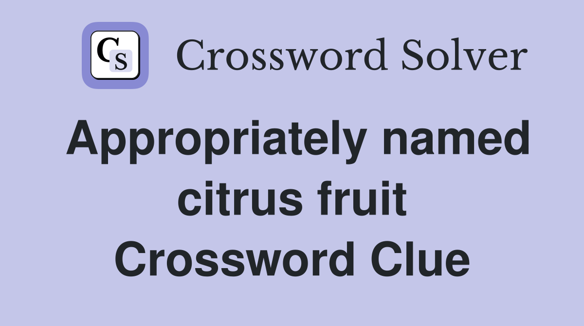 Appropriately named citrus fruit Crossword Clue