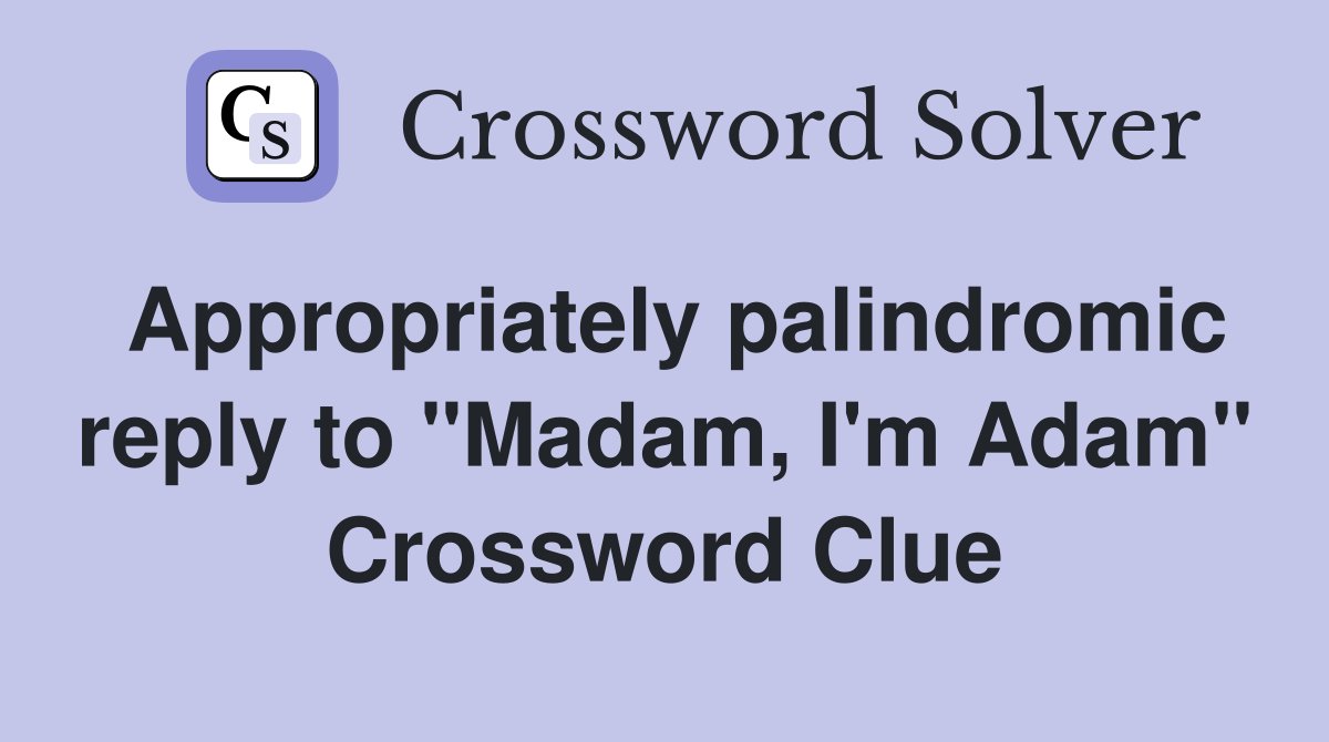 Appropriately palindromic reply to "Madam, I'm Adam" Crossword Clue