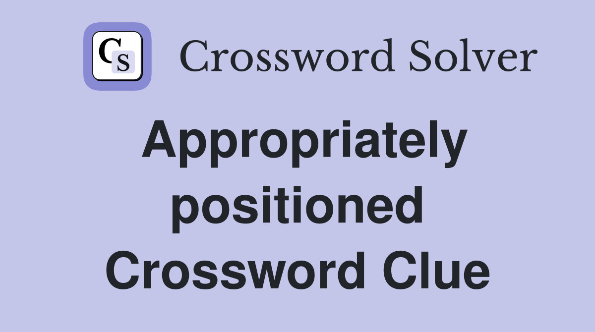 Appropriately positioned Crossword Clue