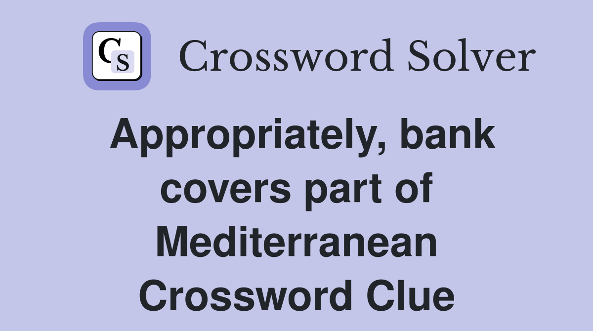 Appropriately, bank covers part of Mediterranean Crossword Clue