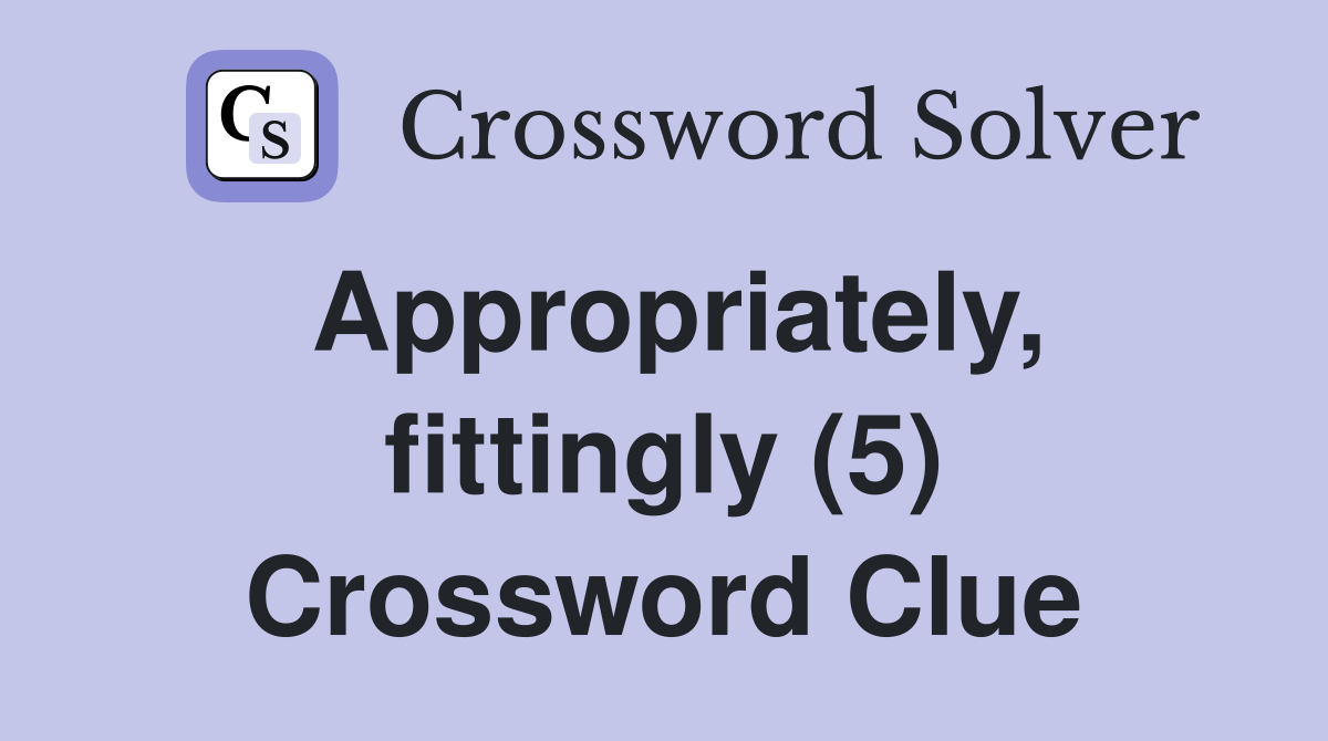Appropriately, fittingly (5) Crossword Clue