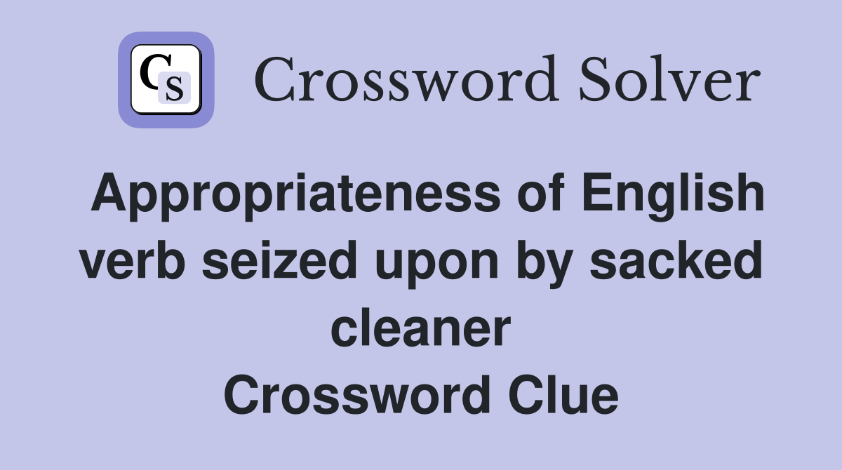 Appropriateness of English verb seized upon by sacked cleaner Crossword Clue