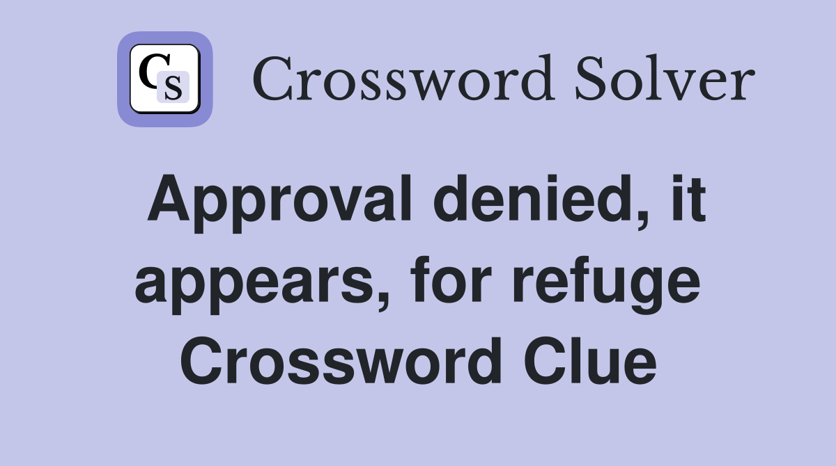 Approval denied, it appears, for refuge Crossword Clue