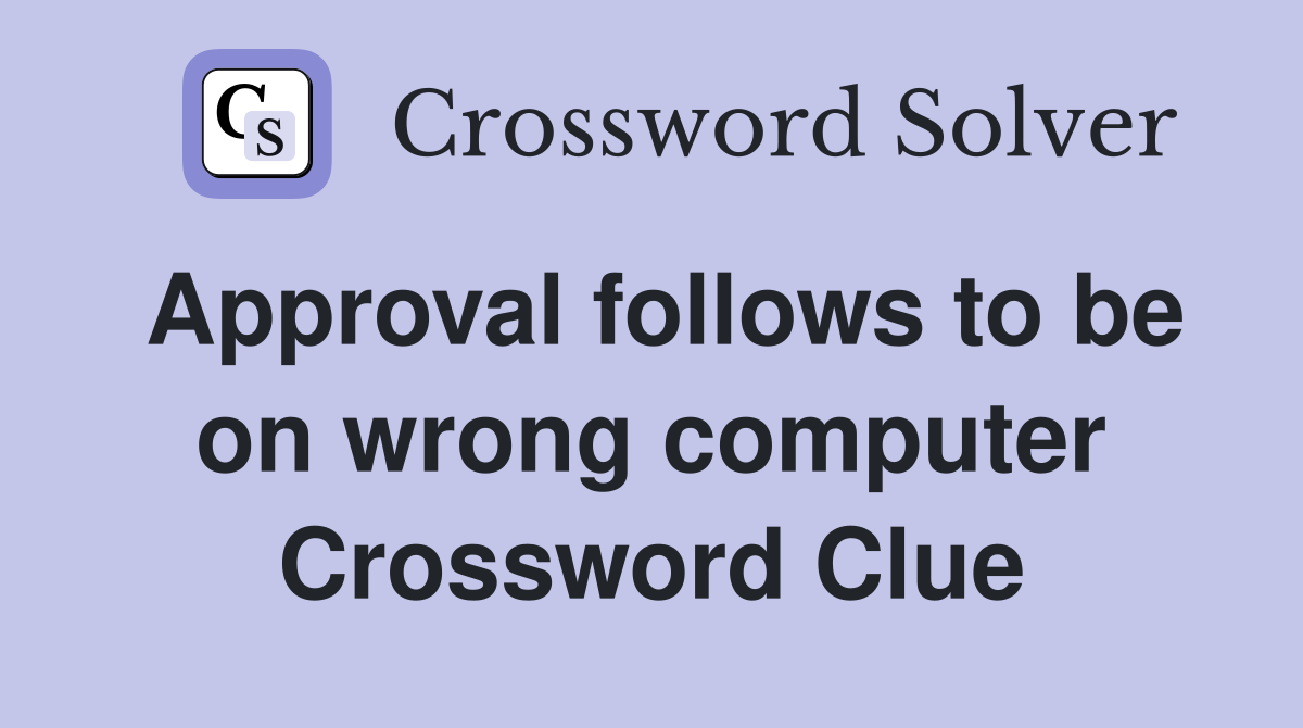 Approval follows to be on wrong computer Crossword Clue