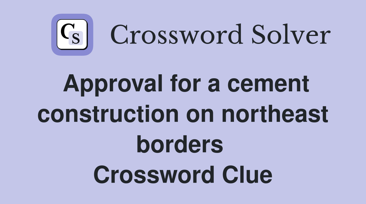 Approval for a cement construction on northeast borders  Crossword Clue