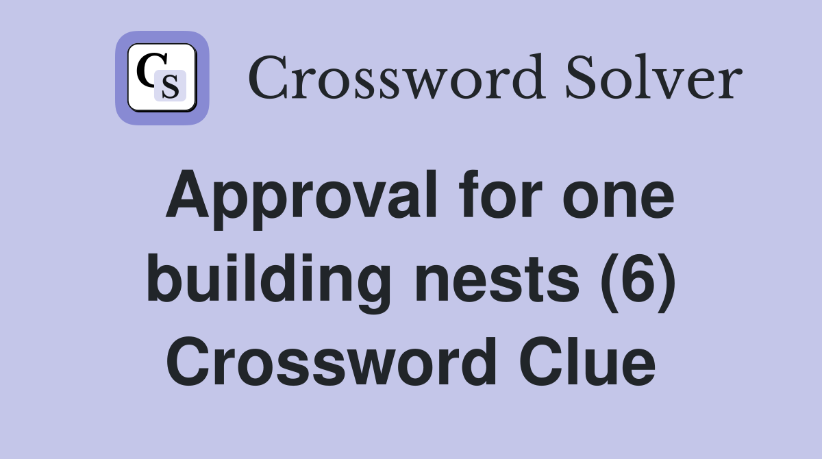 Approval for one building nests (6) Crossword Clue