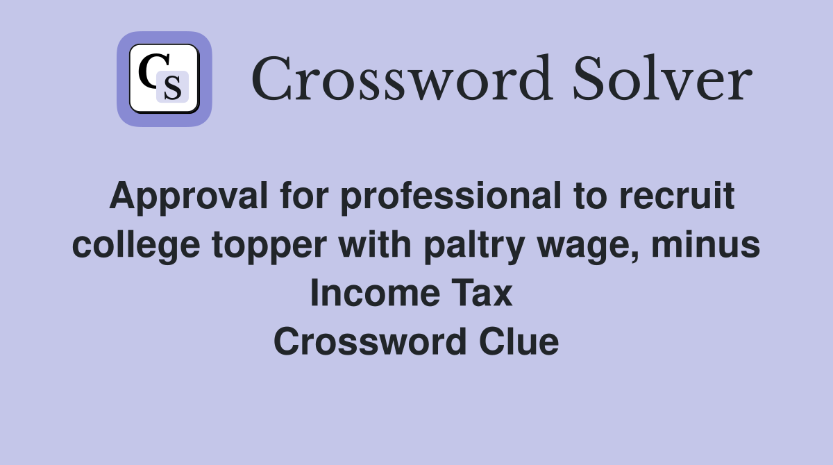 Approval for professional to recruit college topper with paltry wage, minus Income Tax  Crossword Clue