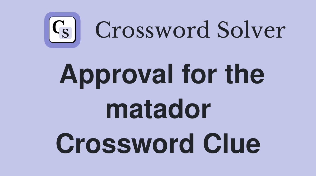 Approval for the matador Crossword Clue