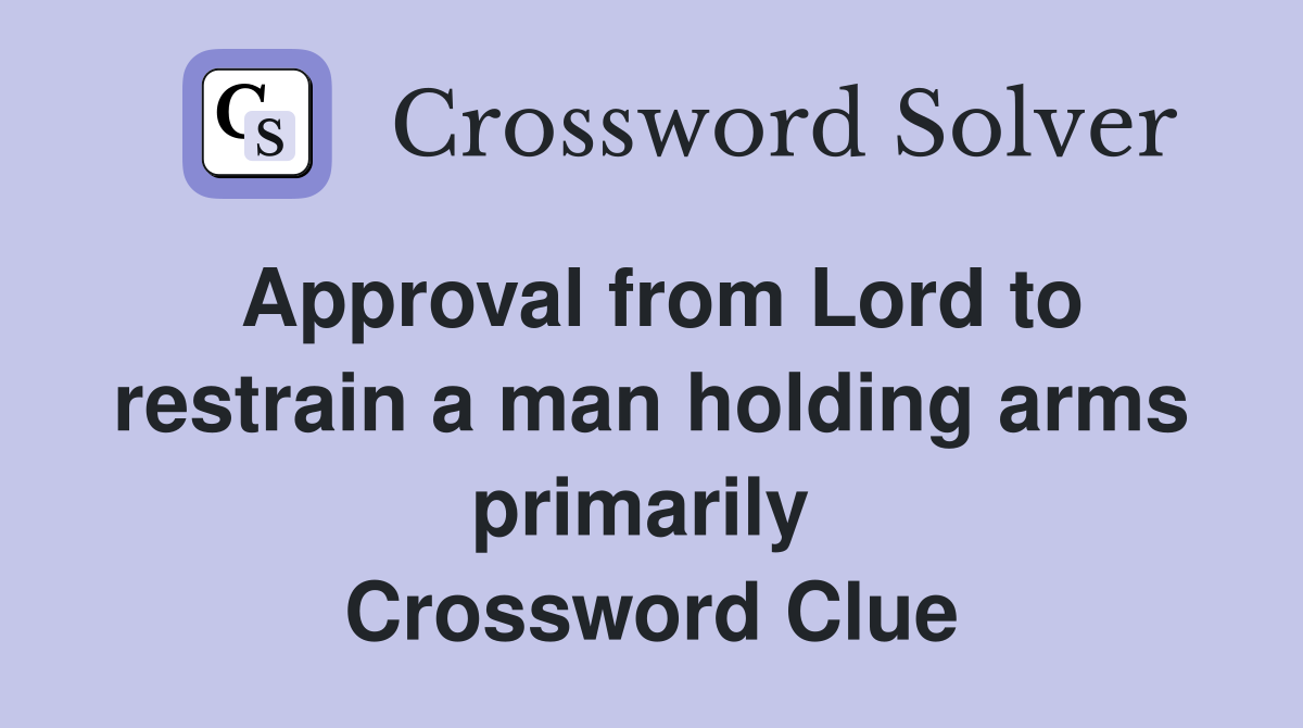 Approval from Lord to restrain a man holding arms primarily  Crossword Clue