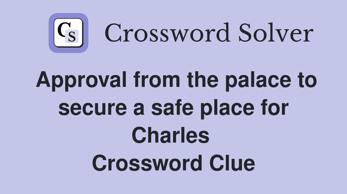 Approval from the palace to secure a safe place for Charles  Crossword Clue