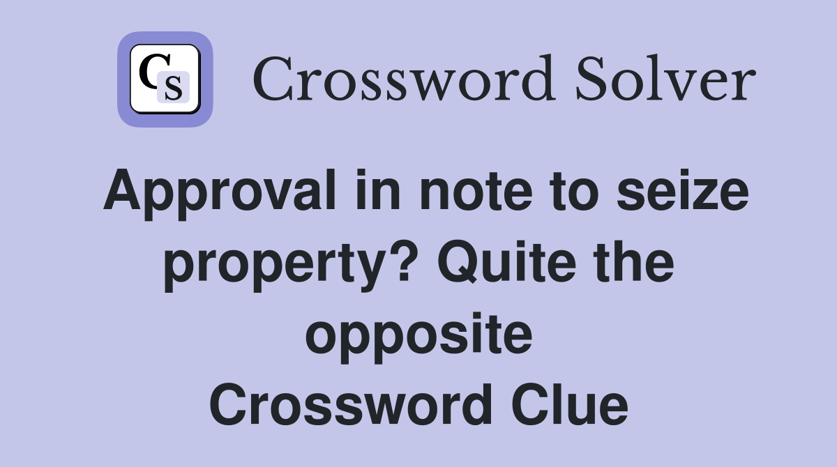 Approval in note to seize property? Quite the opposite Crossword Clue