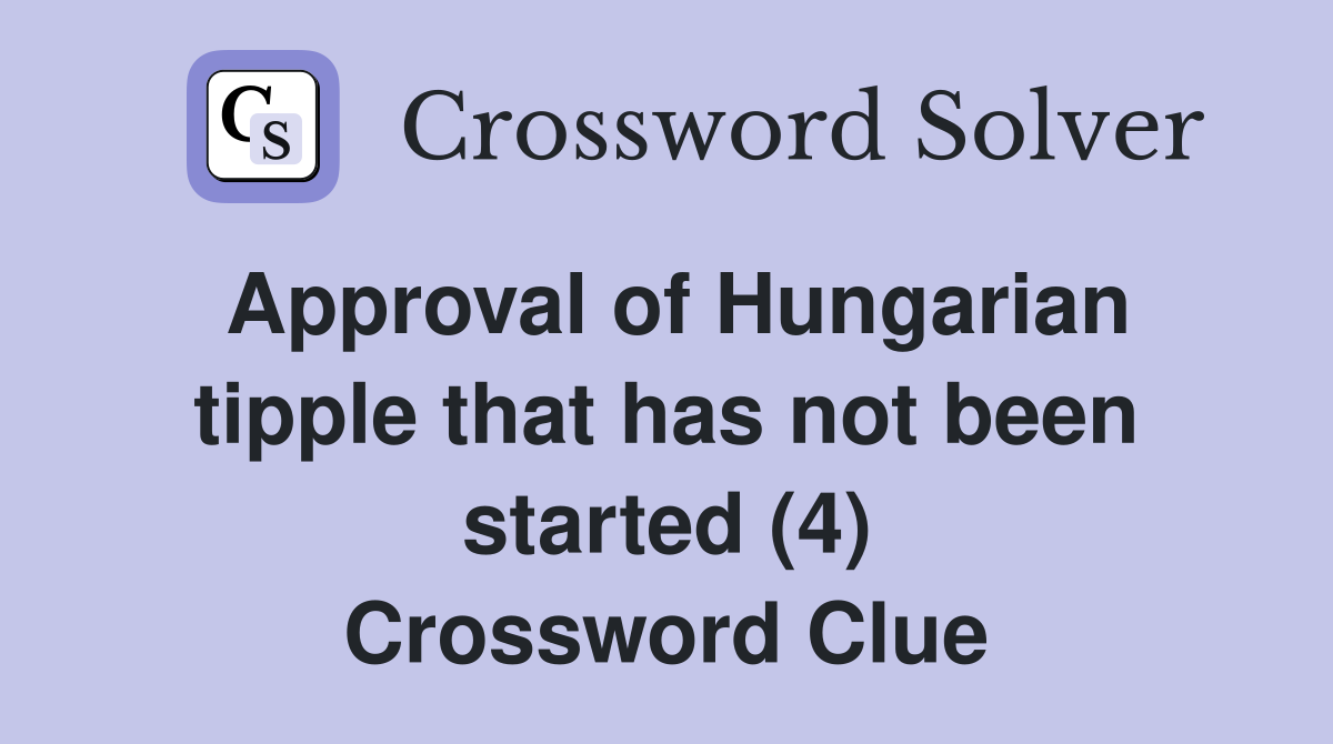 Approval of Hungarian tipple that has not been started (4) Crossword Clue