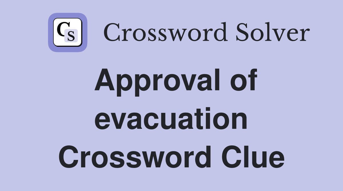 Approval of evacuation Crossword Clue