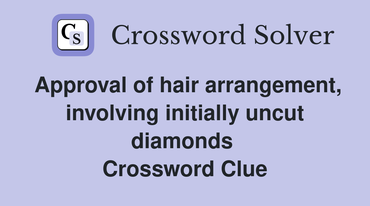 Approval of hair arrangement, involving initially uncut diamonds  Crossword Clue