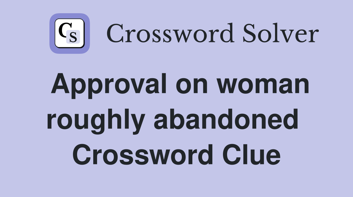 Approval on woman roughly abandoned  Crossword Clue
