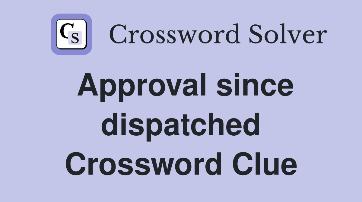 Approval since dispatched Crossword Clue