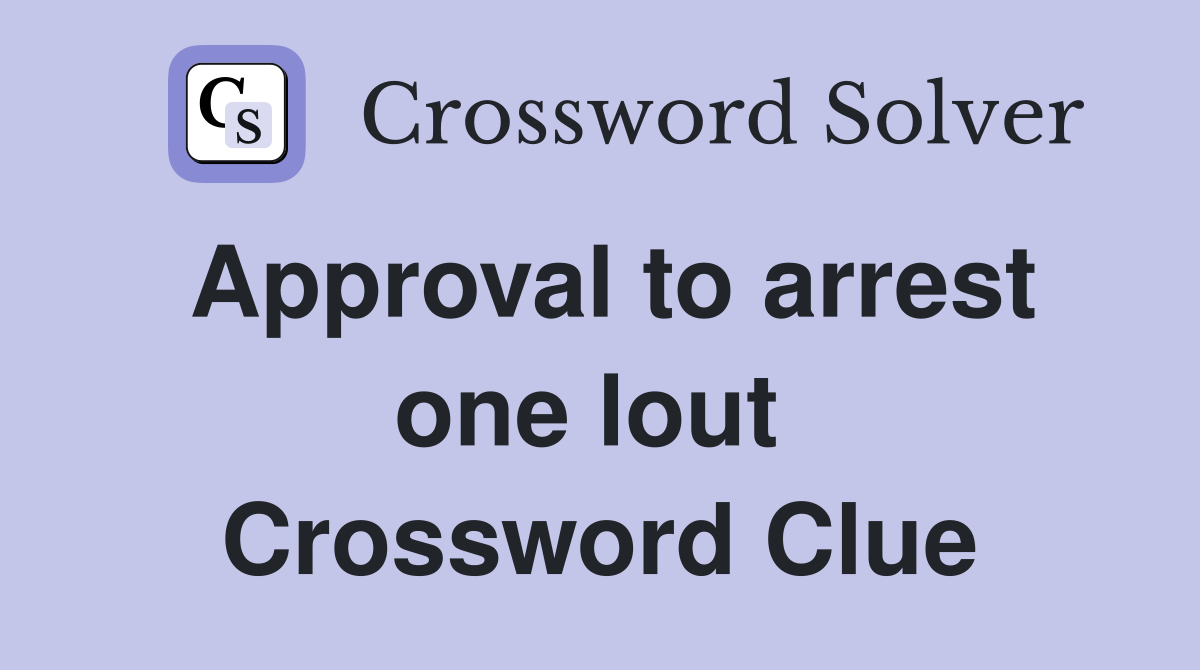 Approval to arrest one lout  Crossword Clue
