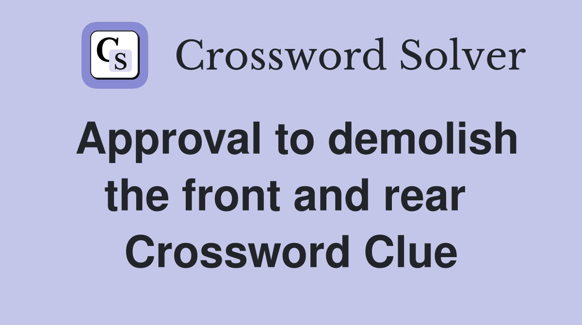Approval to demolish the front and rear  Crossword Clue