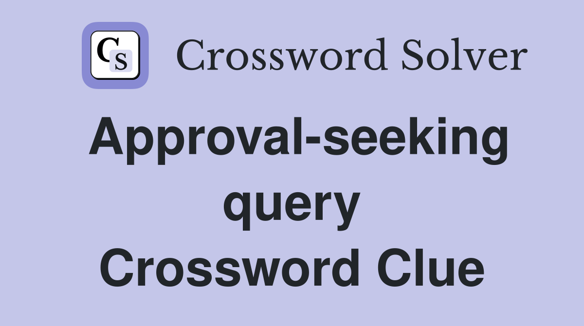 Approval-seeking query Crossword Clue