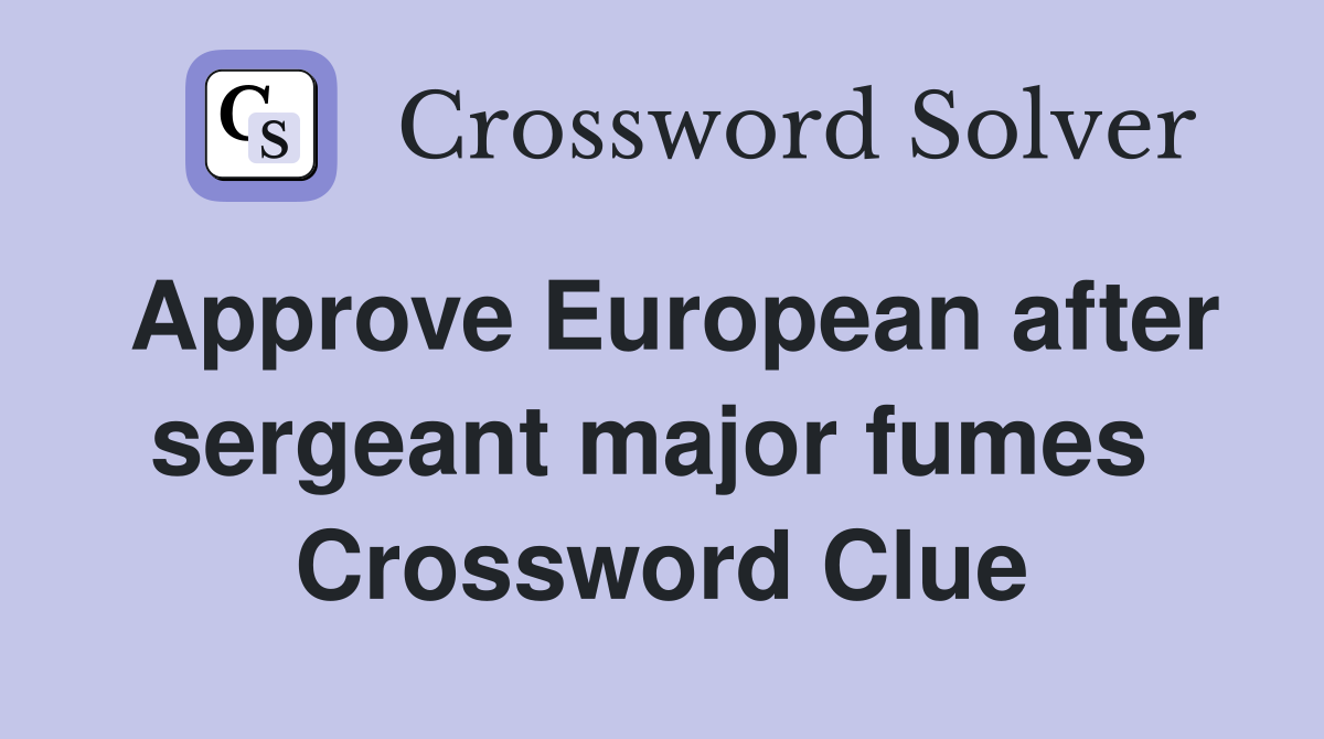 Approve European after sergeant major fumes  Crossword Clue