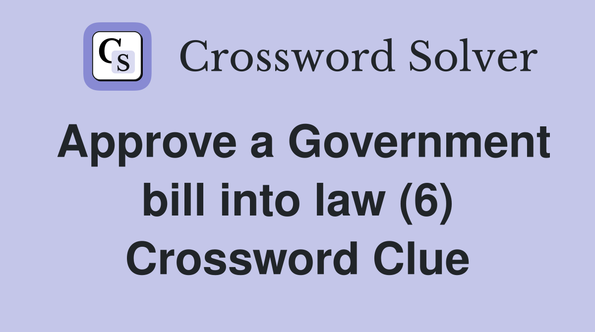 Approve a Government bill into law (6) Crossword Clue