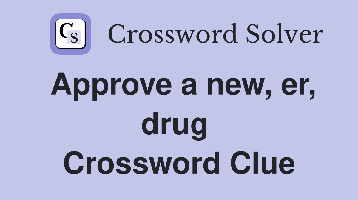 Approve a new, er, drug  Crossword Clue