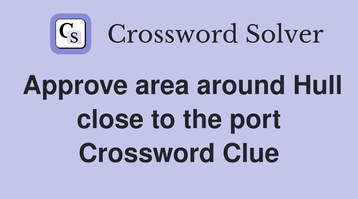 Approve area around Hull close to the port Crossword Clue