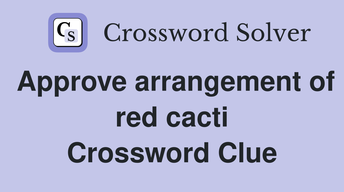Approve arrangement of red cacti Crossword Clue