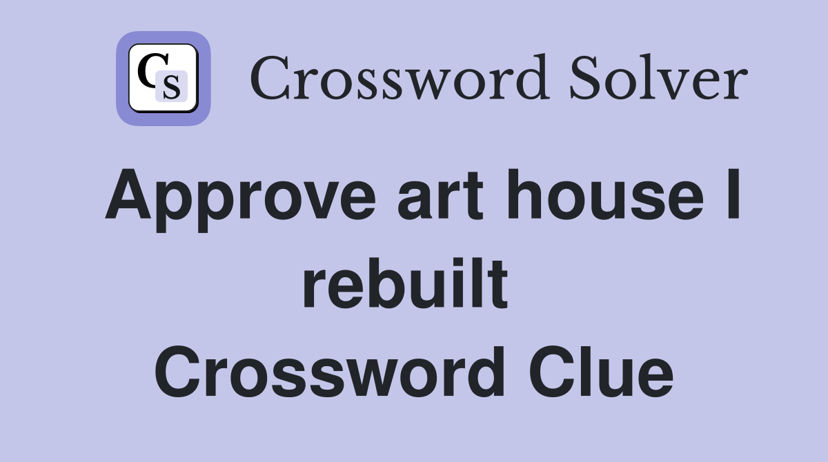 Approve art house I rebuilt  Crossword Clue