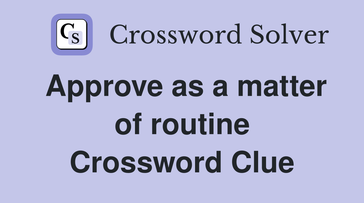 Approve as a matter of routine Crossword Clue