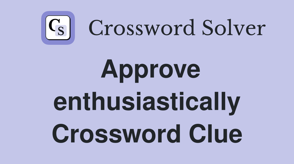 Approve enthusiastically Crossword Clue