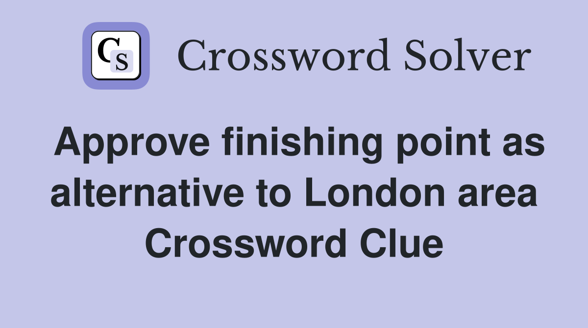 Approve finishing point as alternative to London area Crossword Clue