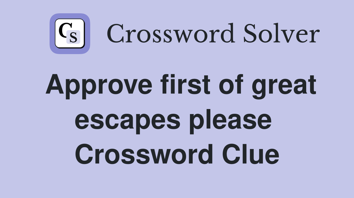Approve first of great escapes please  Crossword Clue