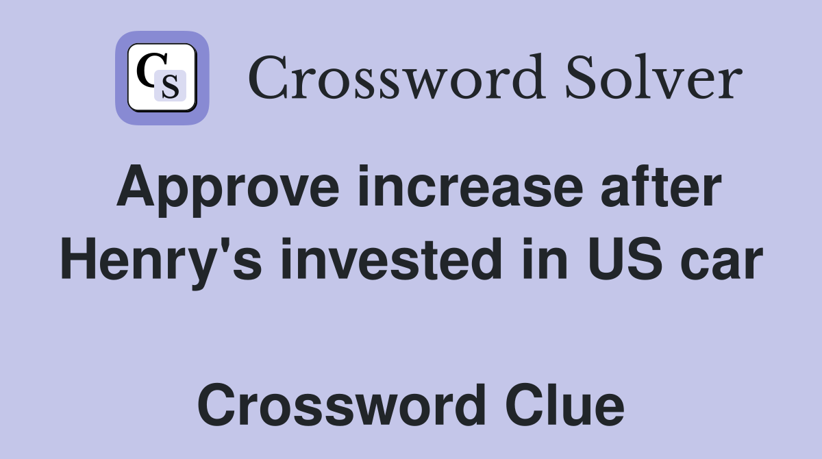 Approve increase after Henry's invested in US car  Crossword Clue