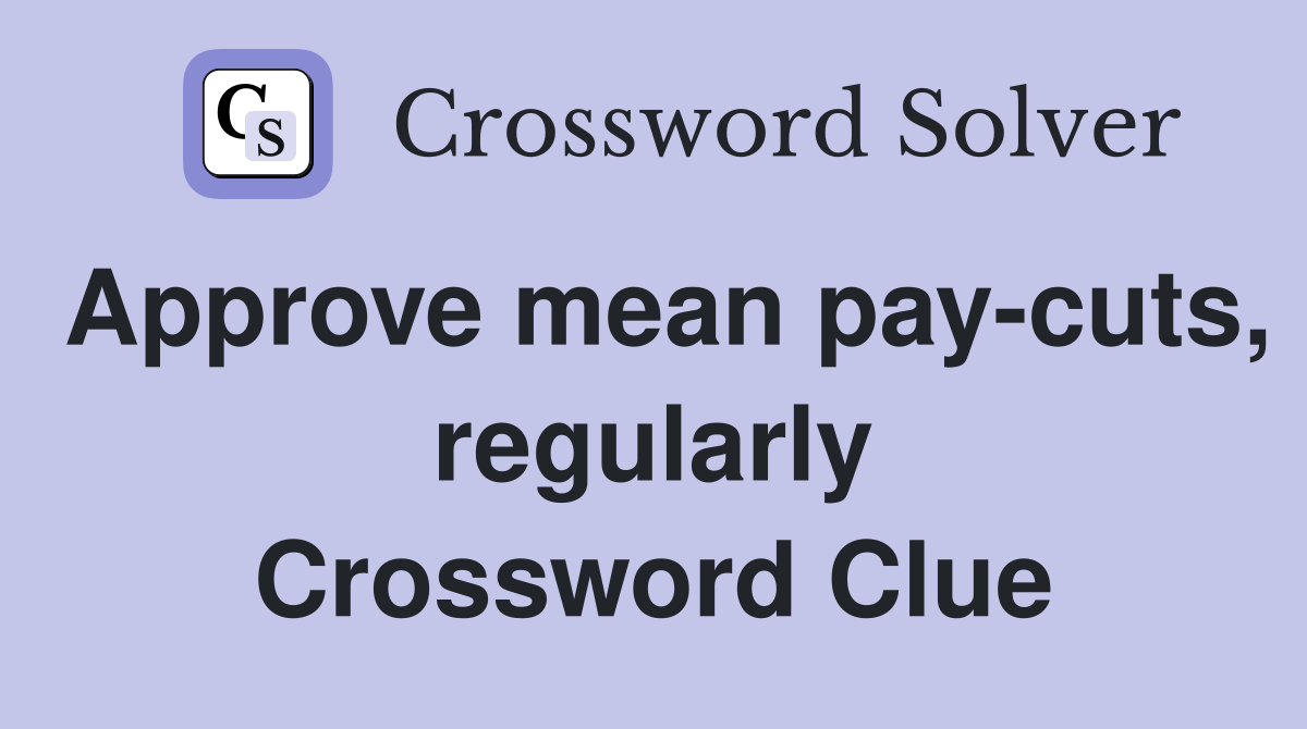 Approve mean pay-cuts, regularly Crossword Clue