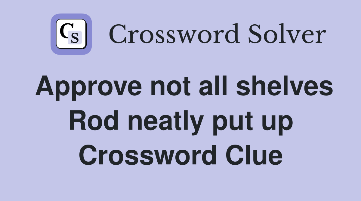 Approve not all shelves Rod neatly put up Crossword Clue