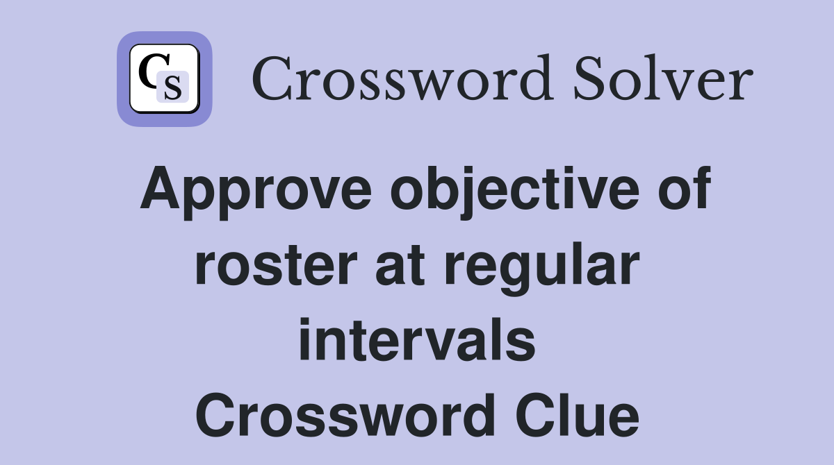 Approve objective of roster at regular intervals Crossword Clue