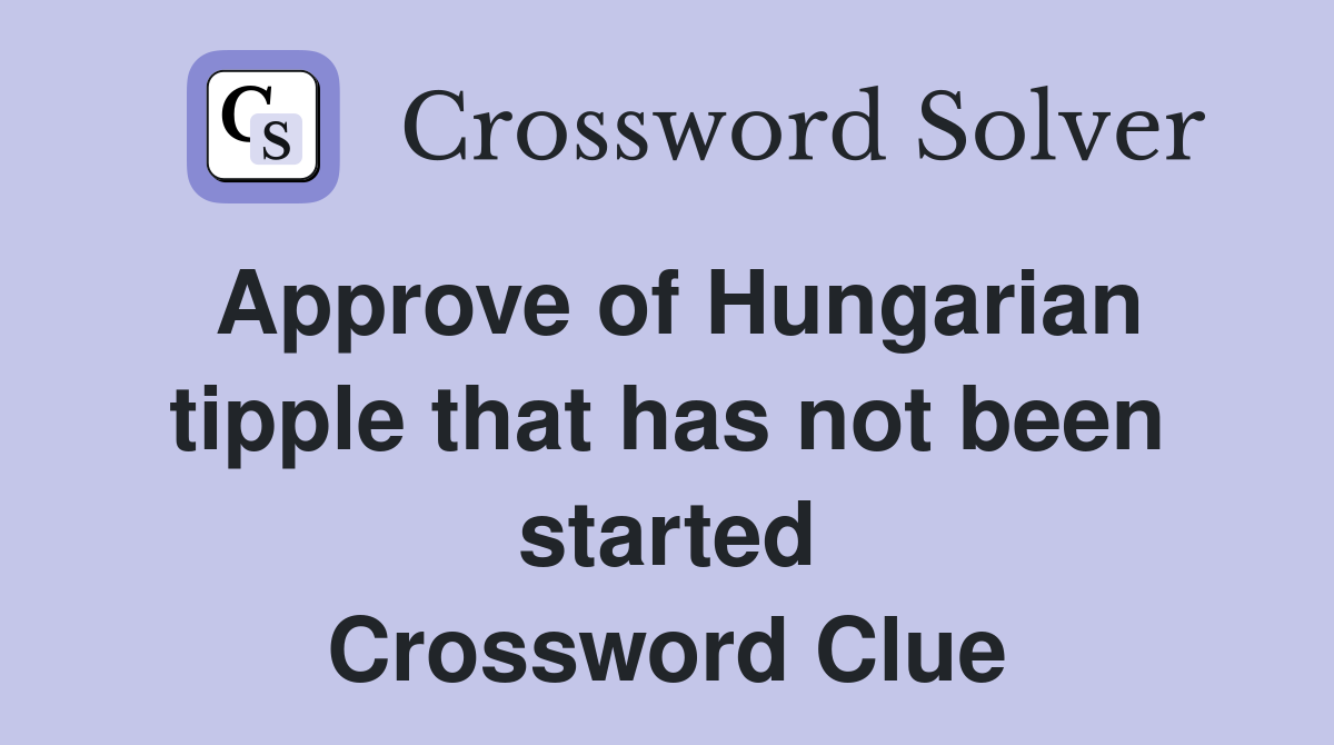 Approve of Hungarian tipple that has not been started Crossword Clue