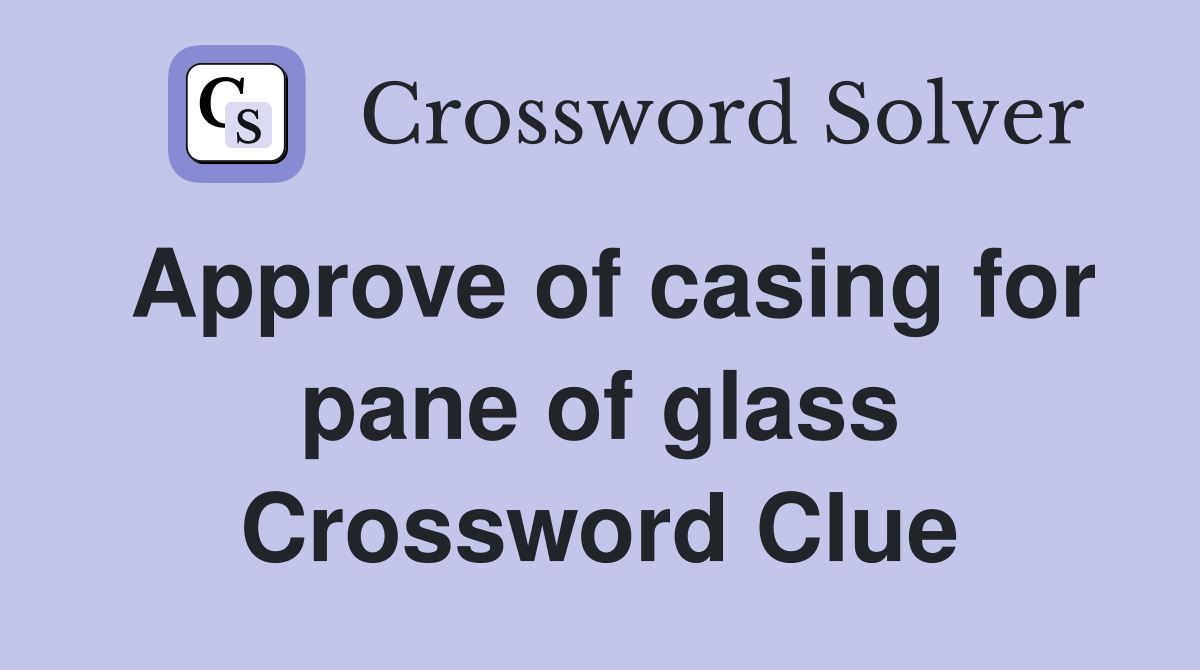 Approve of casing for pane of glass Crossword Clue